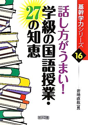 話し方がうまい！学級の国語授業・27の知恵 基幹学力シリーズ16