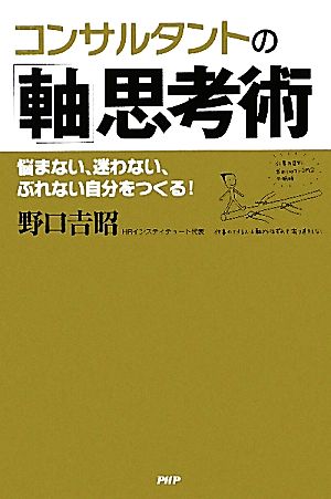 コンサルタントの「軸」思考術 悩まない、迷わない、ぶれない自分をつくる！