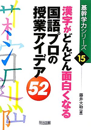 漢字がどんどん面白くなる国語プロの授業アイデア52 基幹学力シリーズ15