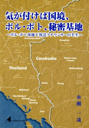 気が付けば国境、ポル・ポト、秘密基地 ポル・ポト派地下放送アナウンサーの半生