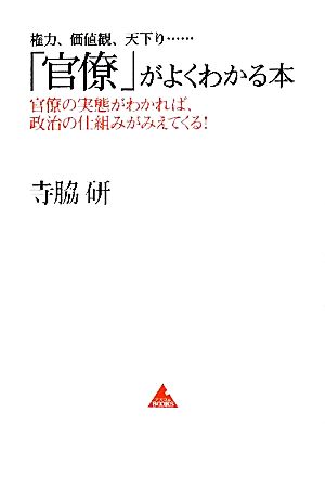 「官僚」がよくわかる本権力、価値観、天下り…官僚の実態がわかれば、政治の仕組みがみえてくる！アスコムBOOKS