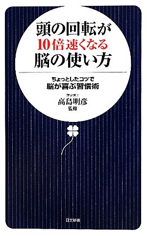 頭の回転が10倍速くなる脳の使い方 ちょっとしたコツで脳が喜ぶ習慣術 日文新書