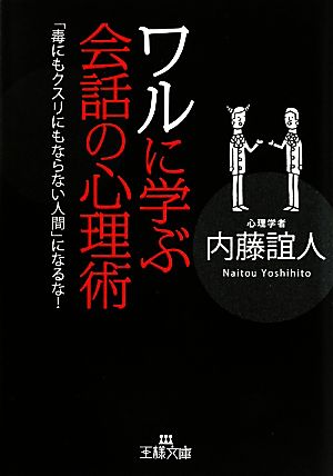 ワルに学ぶ会話の心理術 「毒にもクスリにもならない人間」になるな！ 王様文庫