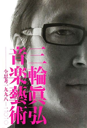 三輪眞弘音楽藝術 全思考一九九八-二〇一〇