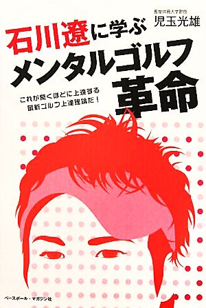 石川遼に学ぶメンタルゴルフ革命 これが驚くほどに上達する最新ゴルフ上達理論だ！