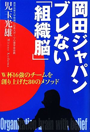 岡田ジャパン ブレない「組織脳」 W杯16強のチームを創り上げた80のメソッド