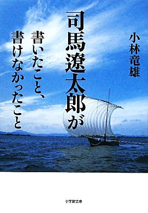 司馬遼太郎が書いたこと、書けなかったこと 小学館文庫