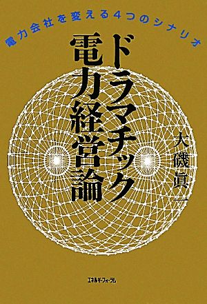 ドラマチック電力経営論 電力会社を変える4つのシナリオ