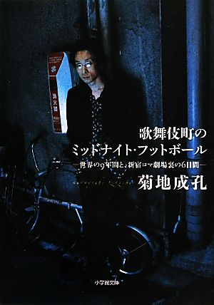 歌舞伎町のミッドナイト・フットボール 世界の9年間と、新宿コマ劇場裏の6日間 小学館文庫