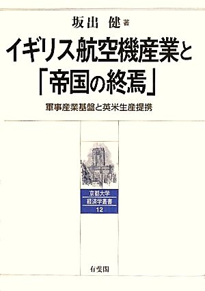 イギリス航空機産業と「帝国の終焉」 軍事産業基盤と英米生産提携 京都大学経済学叢書