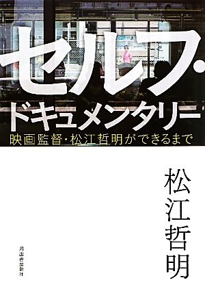 セルフ・ドキュメンタリー 映画監督・松江哲明ができるまで