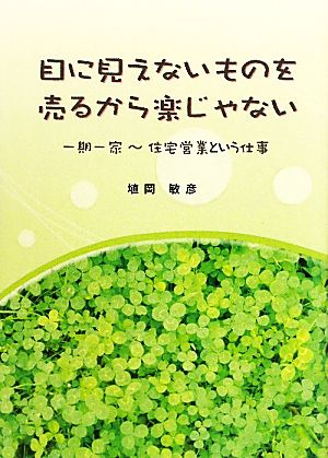 目に見えないものを売るから楽じゃない―一期一家 住宅営業という仕事