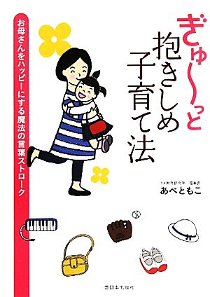 ぎゅーっと抱きしめ子育て法 お母さんをハッピーにする魔法の言葉ストローク