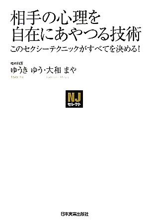 相手の心理を自在にあやつる技術 このセクシーテクニックがすべてを決める！ NJセレクト