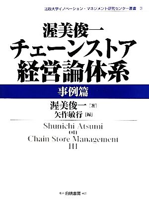 渥美俊一チェーンストア経営論体系 事例篇 法政大学イノベーション・マネジメント研究センター叢書3