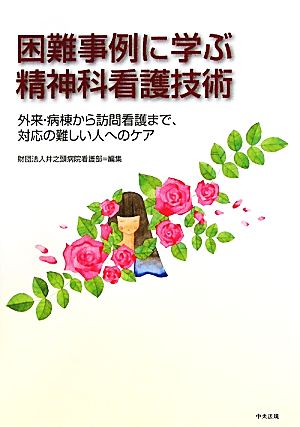 困難事例に学ぶ精神科看護技術 外来・病棟から訪問看護まで、対応の難しい人へのケア