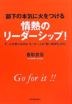 部下の本気に火をつける情熱のリーダーシップ！ チームが変わるのは、たった一人の「熱い気持ち」から！