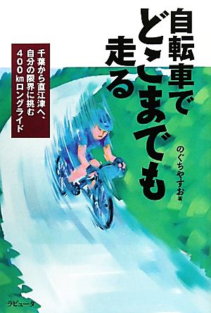 自転車でどこまでも走る 千葉から直江津へ、自分の限界に挑む400kmロングライド ラピュータブックス