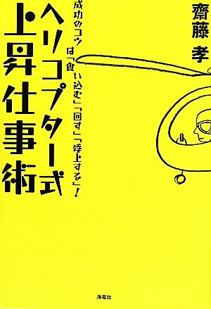 ヘリコプター式上昇仕事術 成功のコツは「食い込む」「回す」「浮上する」！