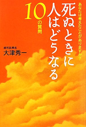 死ぬときに人はどうなる10の質問 あなたは考えたことがありますか？