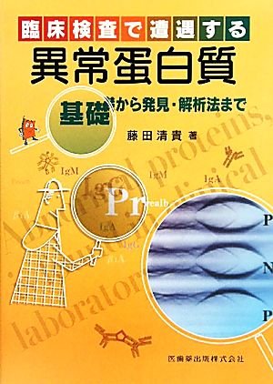 臨床検査で遭遇する異常蛋白質 基礎から発見・解析法まで