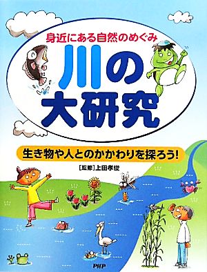 川の大研究 身近にある自然のめぐみ 生き物や人とのかかわりを探ろう！