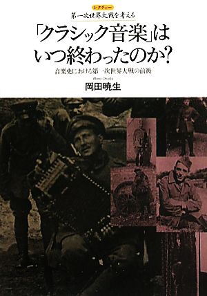 「クラシック音楽」はいつ終わったのか？ 音楽史における第一次世界大戦の前後 レクチャー第一次世界大戦を考える