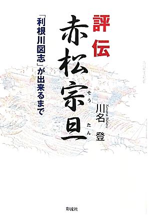 評伝 赤松宗旦 「利根川図志」が出来るまで