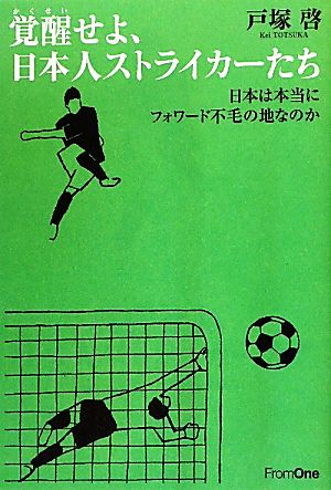 覚醒せよ、日本人ストライカーたち 日本は本当にフォワード不毛の地なのか