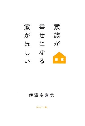 家族が幸せになる家がほしい