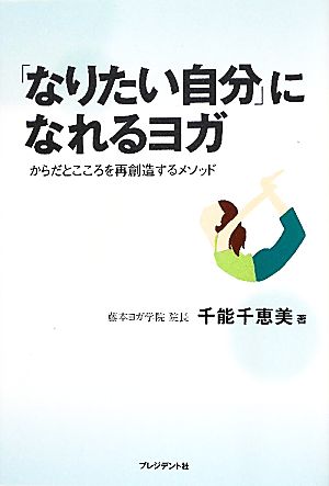 「なりたい自分」になれるヨガ からだとこころを再創造するメソッド