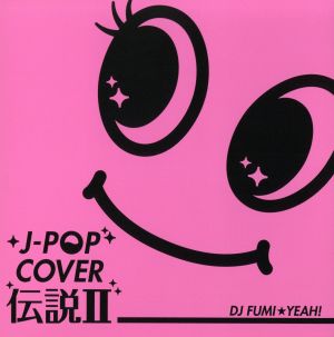 J-POP カバー伝説Ⅱ mixed by DJ FUMI★YEAH！