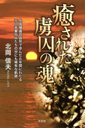 癒された虜囚の魂 中国捕虜収容所で歩んだ6年間にわたる元日本