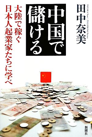 中国で儲ける 大陸で稼ぐ日本人起業家たちに学べ