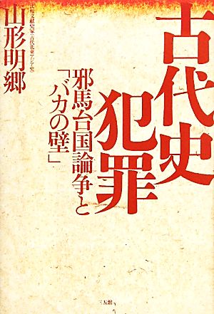 古代史犯罪 邪馬台国論争と「バカの壁」