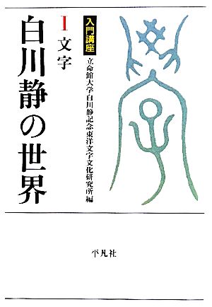 入門講座 白川静の世界(1) 文字 立命館大学白川静記念東洋文字文化研究所叢書