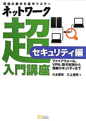 ネットワーク超入門講座 セキュリティ編 ファイアウォール、VPN、暗号技術から情報セキュリティまで 現場の基本を集中マスター