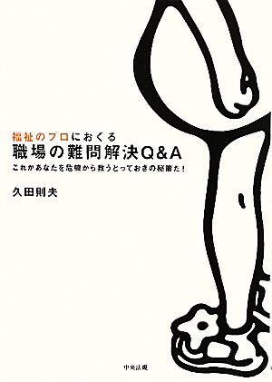 福祉のプロにおくる職場の難問解決Q&A これがあなたを危機から救うとっておきの秘策だ！