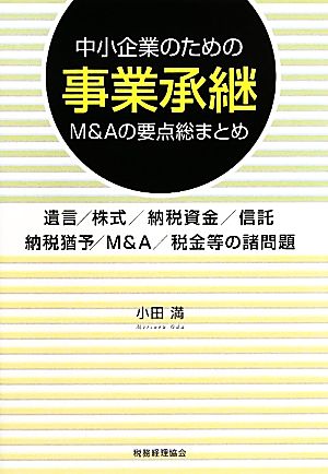 中小企業のための事業承継・M&Aの要点総まとめ 遺言/株式/納税資金/信託/納税猶予/M&A/税金等の諸問題