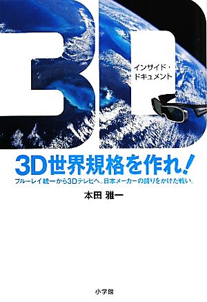 3D世界規格を作れ！ インサイド・ドキュメント ブルーレイ統一から3Dテレビへ。日本メーカーの誇りをかけた戦い。