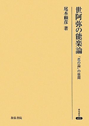 世阿弥の能楽論 「花の論」の展開 研究叢書412