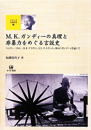 M.K.ガンディーの真理と非暴力をめぐる言説史 ヘンリー・ソロー、R.K.ナラヤン、V.S.ナイポール、映画『ガンジー』を通して シリーズ文化研究2