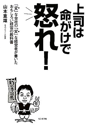 上司は命がけで怒れ！ 「変」な会社の「変」な経営者が書いたおもしろい経営の教科書