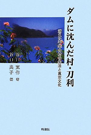 ダムに沈んだ村・刀利 消えた千年の村の生活と真宗文化