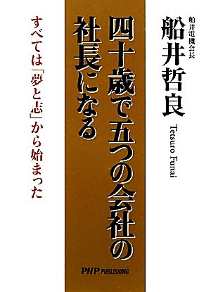 四十歳で五つの会社の社長になる すべては「夢と志」から始まった