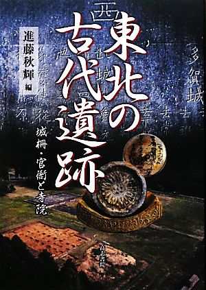 東北の古代遺跡 城柵・官衙と寺院