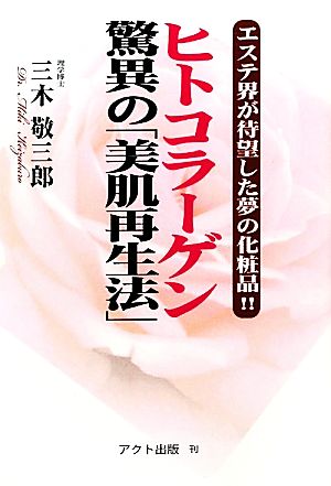 ヒトコラーゲン 驚異の「美肌再生法」 エステ界が待望した夢の化粧品!!