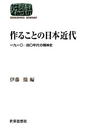 作ることの日本近代 一九一〇-四〇年代の精神史 SEKAISHISO SEMINAR