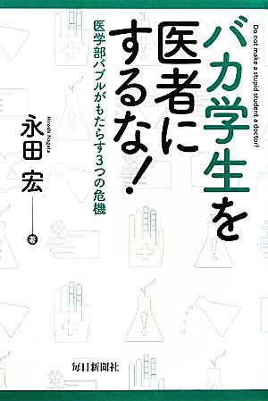 バカ学生を医者にするな！ 医学部バブルがもたらす3つの危機