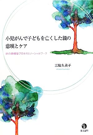 小児がんで子どもを亡くした親の悲嘆とケア 絆の再構築プロセスとソーシャルワーク